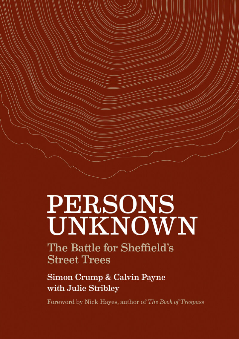 Persons Unknown. The Battle for Sheffield’s Street Trees by Simon Crump and Calvin Payne with Julie Stribley